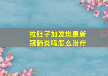 拉肚子加发烧是新冠肺炎吗怎么治疗