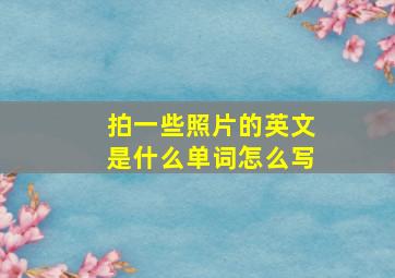 拍一些照片的英文是什么单词怎么写