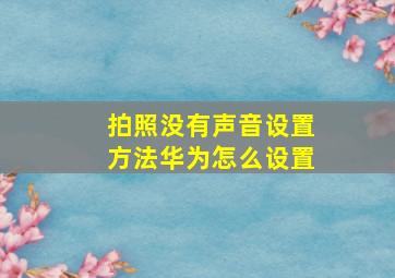 拍照没有声音设置方法华为怎么设置