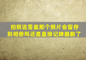 拍照说答案那个照片会留存到相册吗还是直接记牌器删了