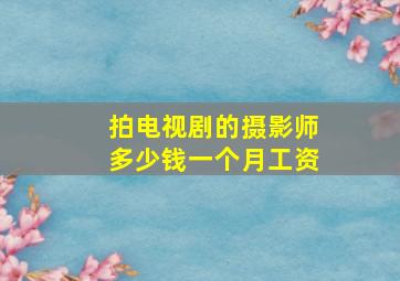 拍电视剧的摄影师多少钱一个月工资