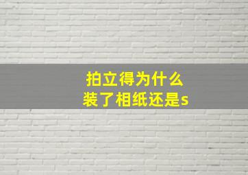 拍立得为什么装了相纸还是s