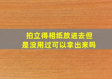 拍立得相纸放进去但是没用过可以拿出来吗