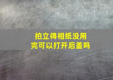 拍立得相纸没用完可以打开后盖吗