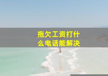 拖欠工资打什么电话能解决