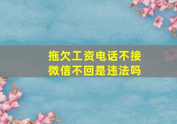 拖欠工资电话不接微信不回是违法吗