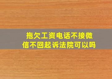 拖欠工资电话不接微信不回起诉法院可以吗