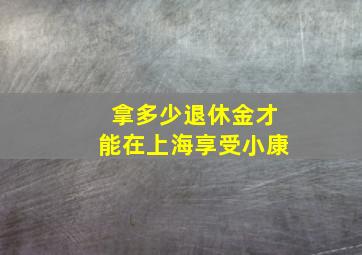 拿多少退休金才能在上海享受小康