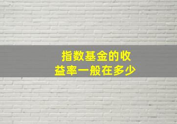 指数基金的收益率一般在多少