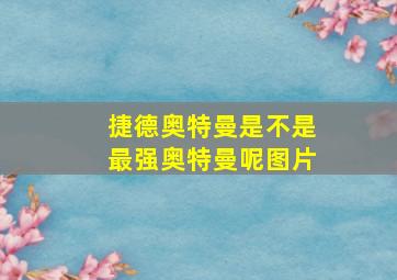 捷德奥特曼是不是最强奥特曼呢图片