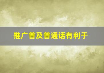 推广普及普通话有利于