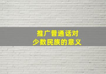 推广普通话对少数民族的意义