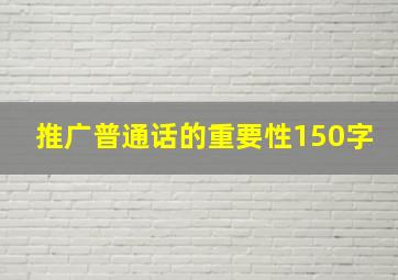 推广普通话的重要性150字