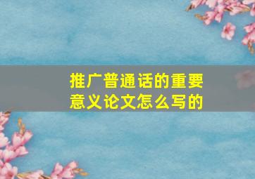 推广普通话的重要意义论文怎么写的