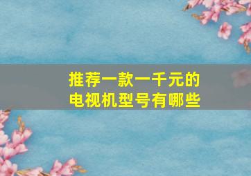 推荐一款一千元的电视机型号有哪些