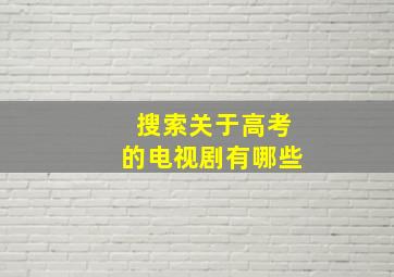 搜索关于高考的电视剧有哪些