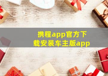 携程app官方下载安装车主版app