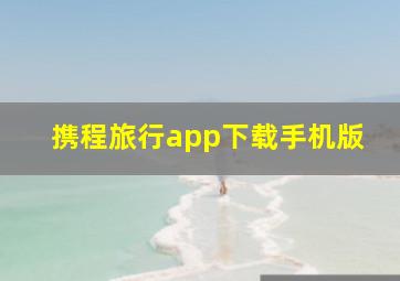 携程旅行app下载手机版