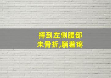 摔到左侧腰部未骨折,躺着疼