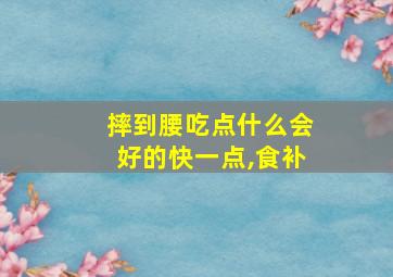 摔到腰吃点什么会好的快一点,食补