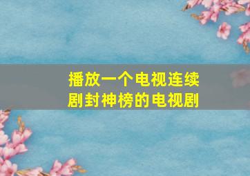 播放一个电视连续剧封神榜的电视剧