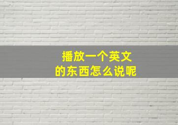 播放一个英文的东西怎么说呢