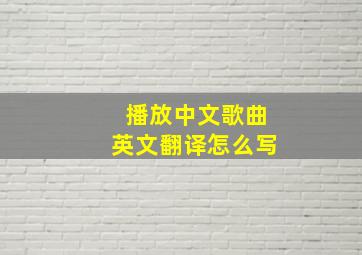 播放中文歌曲英文翻译怎么写