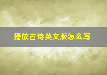 播放古诗英文版怎么写