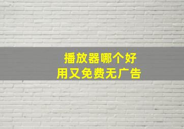 播放器哪个好用又免费无广告