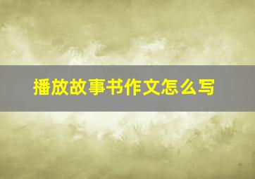 播放故事书作文怎么写