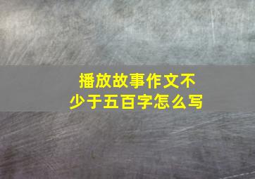 播放故事作文不少于五百字怎么写