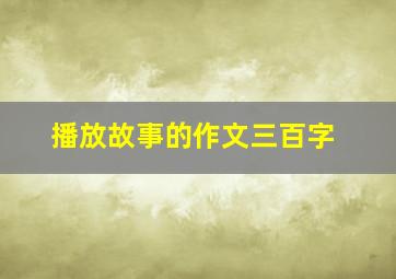 播放故事的作文三百字