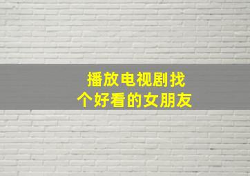 播放电视剧找个好看的女朋友