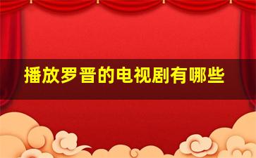 播放罗晋的电视剧有哪些