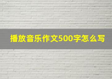 播放音乐作文500字怎么写