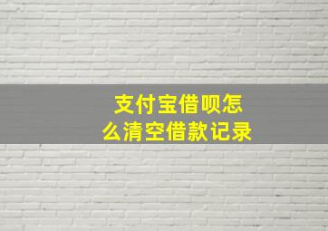 支付宝借呗怎么清空借款记录