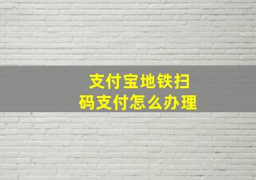 支付宝地铁扫码支付怎么办理