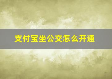 支付宝坐公交怎么开通