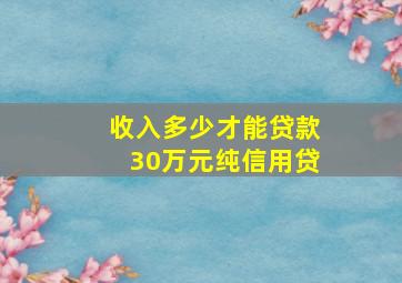 收入多少才能贷款30万元纯信用贷