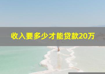 收入要多少才能贷款20万