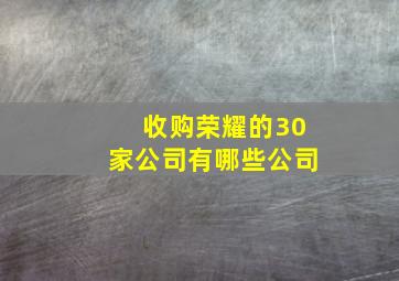 收购荣耀的30家公司有哪些公司