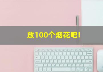 放100个烟花吧!