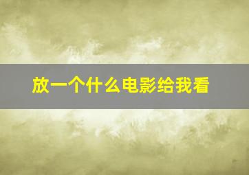 放一个什么电影给我看