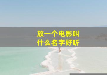 放一个电影叫什么名字好听