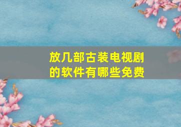 放几部古装电视剧的软件有哪些免费