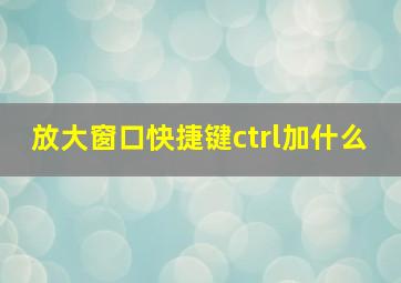 放大窗口快捷键ctrl加什么