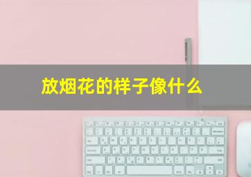 放烟花的样子像什么