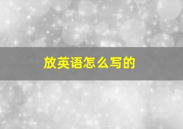 放英语怎么写的