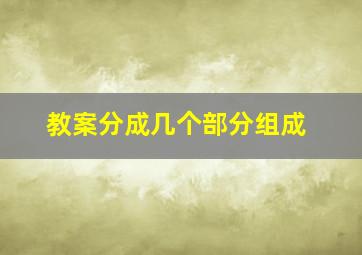 教案分成几个部分组成