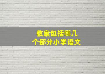 教案包括哪几个部分小学语文